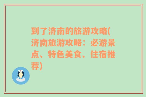 到了济南的旅游攻略(济南旅游攻略：必游景点、特色美食、住宿推荐)