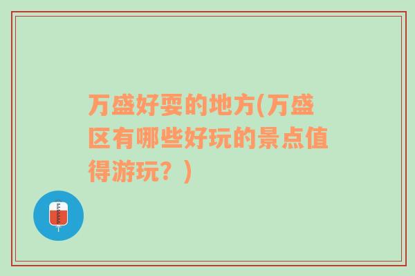 万盛好耍的地方(万盛区有哪些好玩的景点值得游玩？)