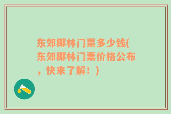 东郊椰林门票多少钱(东郊椰林门票价格公布，快来了解！)