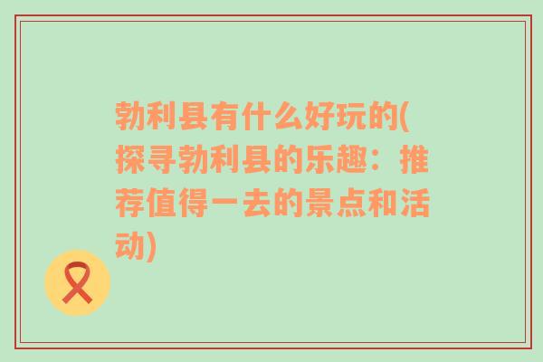 勃利县有什么好玩的(探寻勃利县的乐趣：推荐值得一去的景点和活动)