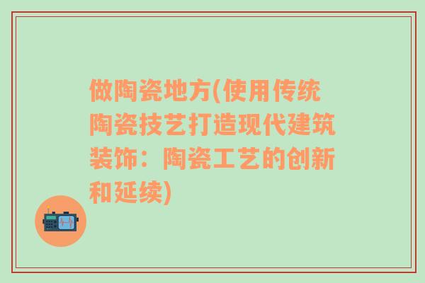 做陶瓷地方(使用传统陶瓷技艺打造现代建筑装饰：陶瓷工艺的创新和延续)