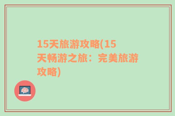 15天旅游攻略(15天畅游之旅：完美旅游攻略)