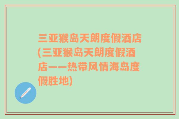 三亚猴岛天朗度假酒店(三亚猴岛天朗度假酒店——热带风情海岛度假胜地)