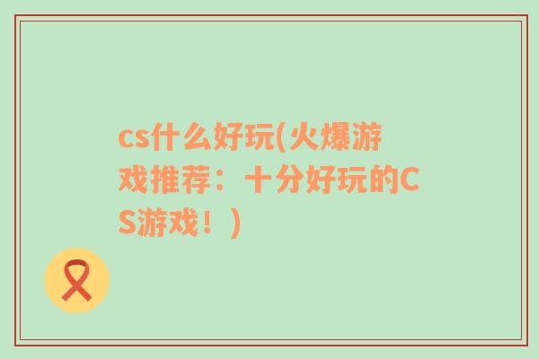 cs什么好玩(火爆游戏推荐：十分好玩的CS游戏！)