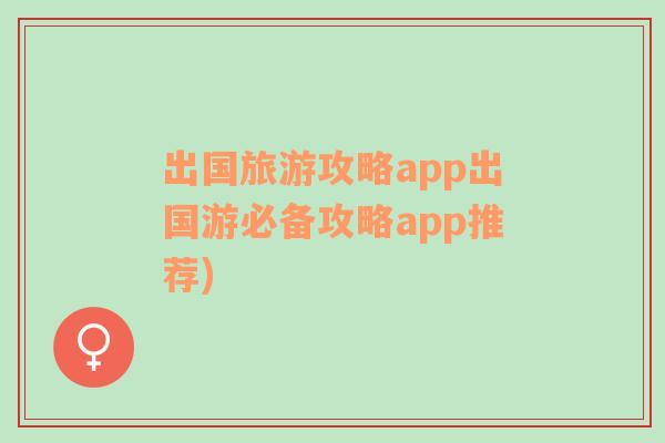 出国旅游攻略app出国游必备攻略app推荐)