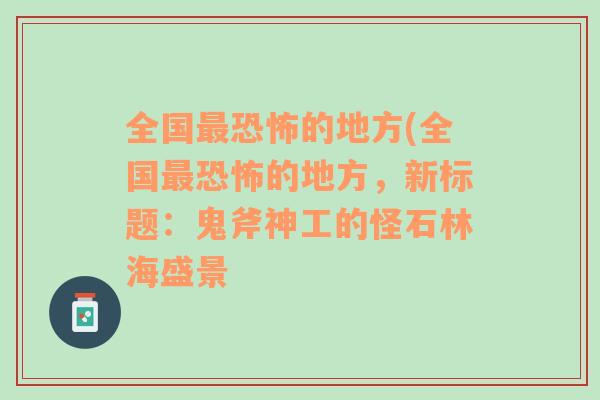 全国最恐怖的地方(全国最恐怖的地方，新标题：鬼斧神工的怪石林海盛景