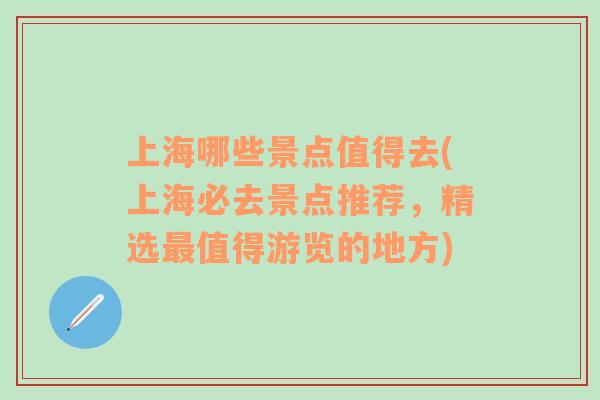 上海哪些景点值得去(上海必去景点推荐，精选最值得游览的地方)