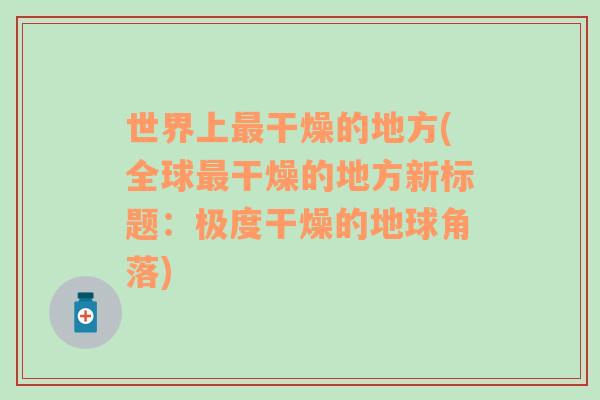 世界上最干燥的地方(全球最干燥的地方新标题：极度干燥的地球角落)