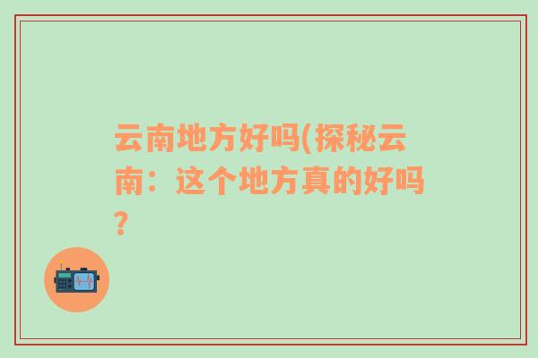 云南地方好吗(探秘云南：这个地方真的好吗？