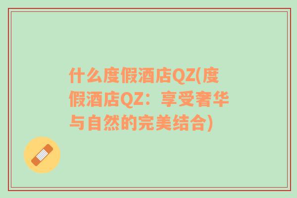 什么度假酒店QZ(度假酒店QZ：享受奢华与自然的完美结合)