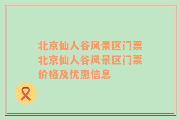 北京仙人谷风景区门票北京仙人谷风景区门票价格及优惠信息