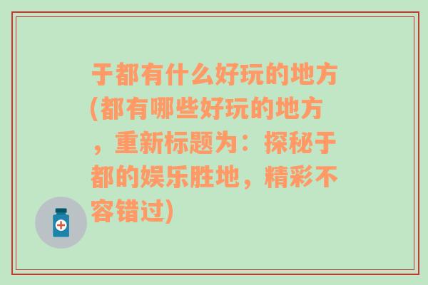 于都有什么好玩的地方(都有哪些好玩的地方，重新标题为：探秘于都的娱乐胜地，精彩不容错过)