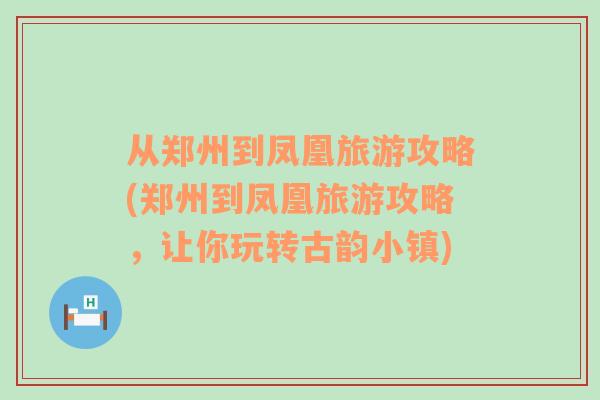 从郑州到凤凰旅游攻略(郑州到凤凰旅游攻略，让你玩转古韵小镇)