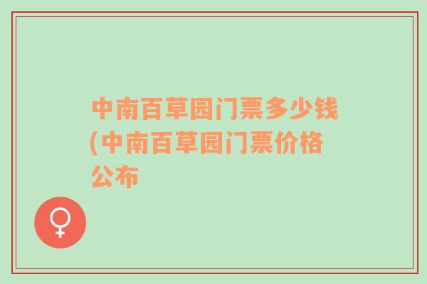 中南百草园门票多少钱(中南百草园门票价格公布