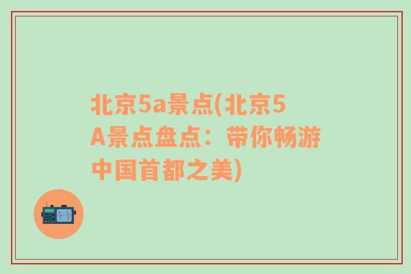 北京5a景点(北京5A景点盘点：带你畅游中国首都之美)