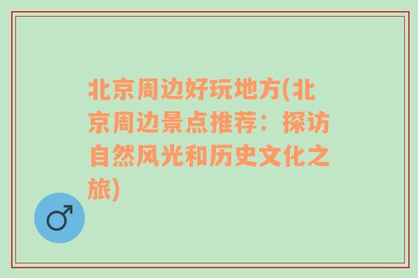 北京周边好玩地方(北京周边景点推荐：探访自然风光和历史文化之旅)