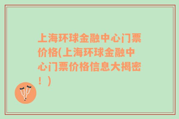 上海环球金融中心门票价格(上海环球金融中心门票价格信息大揭密！)