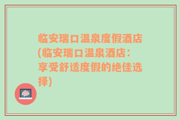 临安瑞口温泉度假酒店(临安瑞口温泉酒店：享受舒适度假的绝佳选择)