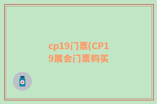 cp19门票(CP19展会门票购买