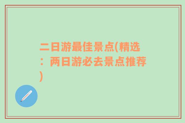 二日游最佳景点(精选：两日游必去景点推荐)