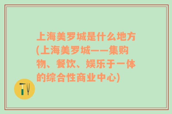 上海美罗城是什么地方(上海美罗城——集购物、餐饮、娱乐于一体的综合性商业中心)