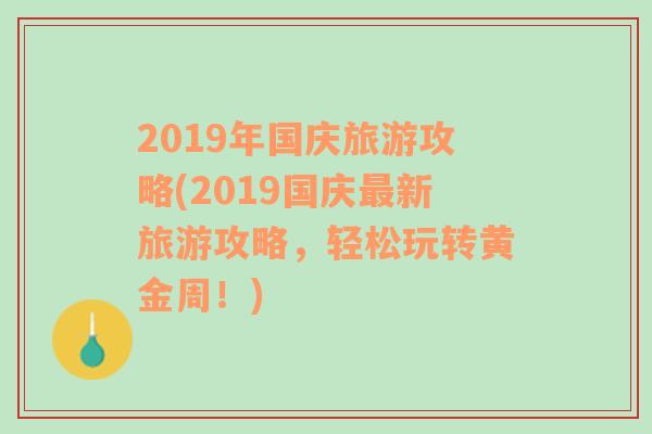 2019年国庆旅游攻略(2019国庆最新旅游攻略，轻松玩转黄金周！)