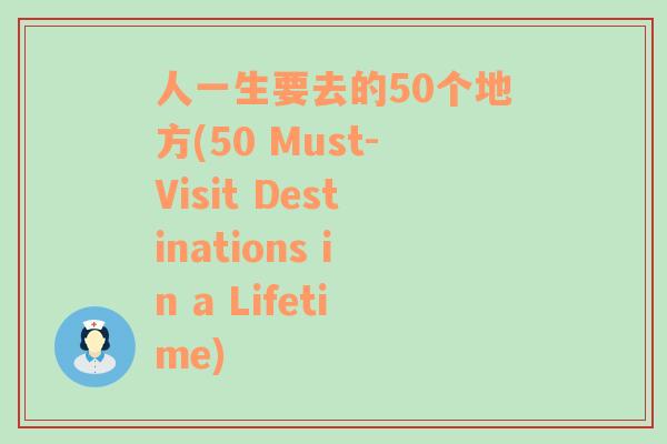 人一生要去的50个地方(50 Must-Visit Destinations in a Lifetime)