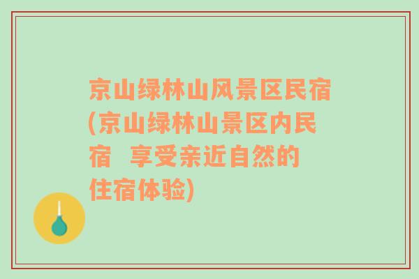 京山绿林山风景区民宿(京山绿林山景区内民宿  享受亲近自然的住宿体验)