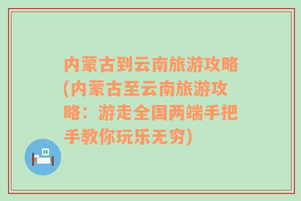 内蒙古到云南旅游攻略(内蒙古至云南旅游攻略：游走全国两端手把手教你玩乐无穷)