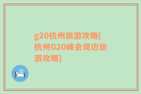 g20杭州旅游攻略(杭州G20峰会周边旅游攻略)