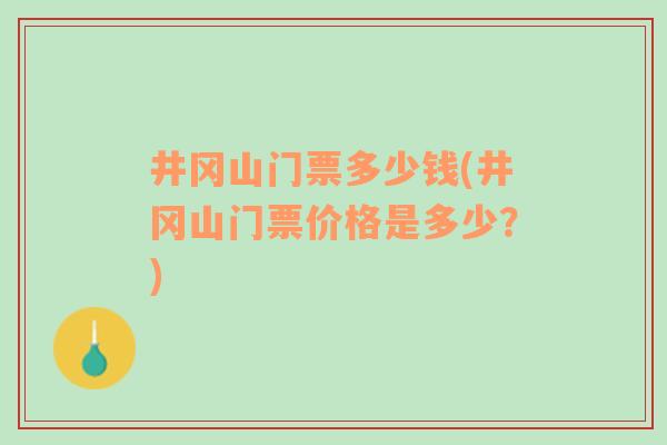 井冈山门票多少钱(井冈山门票价格是多少？)