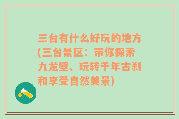 三台有什么好玩的地方(三台景区：带你探索九龙壁、玩转千年古刹和享受自然美景)