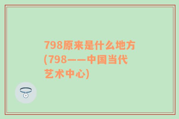 798原来是什么地方(798——中国当代艺术中心)