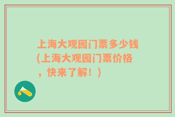 上海大观园门票多少钱(上海大观园门票价格，快来了解！)