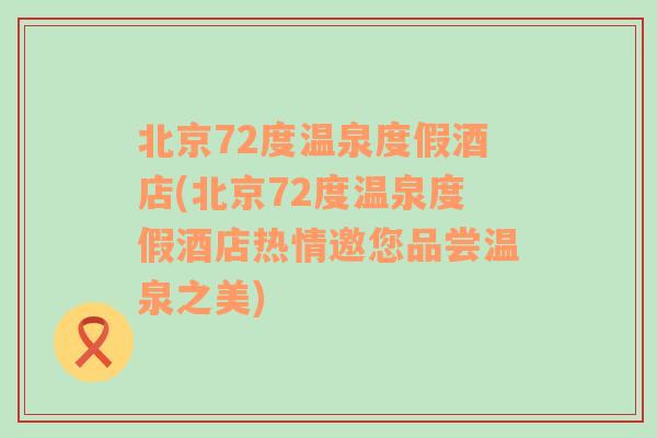 北京72度温泉度假酒店(北京72度温泉度假酒店热情邀您品尝温泉之美)