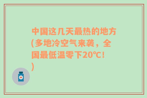 中国这几天最热的地方(多地冷空气来袭，全国最低温零下20℃！)