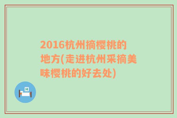 2016杭州摘樱桃的地方(走进杭州采摘美味樱桃的好去处)