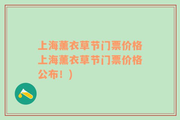 上海薰衣草节门票价格上海薰衣草节门票价格公布！)