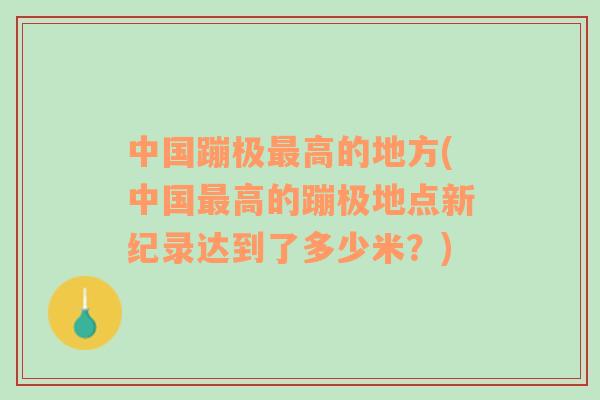 中国蹦极最高的地方(中国最高的蹦极地点新纪录达到了多少米？)