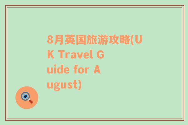 8月英国旅游攻略(UK Travel Guide for August)