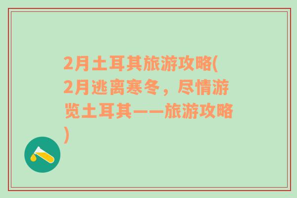 2月土耳其旅游攻略(2月逃离寒冬，尽情游览土耳其——旅游攻略)