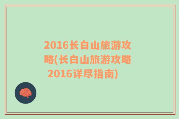 2016长白山旅游攻略(长白山旅游攻略  2016详尽指南)