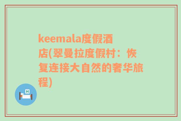 keemala度假酒店(翠曼拉度假村：恢复连接大自然的奢华旅程)