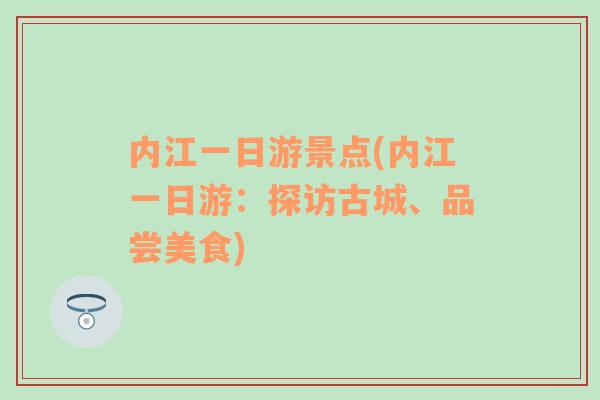 内江一日游景点(内江一日游：探访古城、品尝美食)