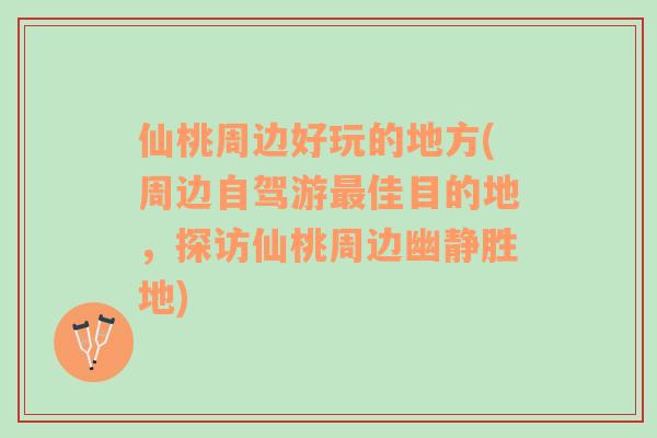 仙桃周边好玩的地方(周边自驾游最佳目的地，探访仙桃周边幽静胜地)