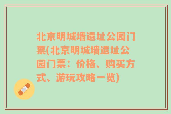 北京明城墙遗址公园门票(北京明城墙遗址公园门票：价格、购买方式、游玩攻略一览)