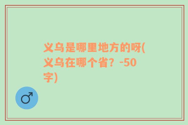 义乌是哪里地方的呀(义乌在哪个省？-50字)