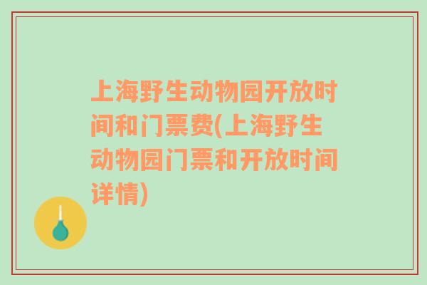 上海野生动物园开放时间和门票费(上海野生动物园门票和开放时间详情)