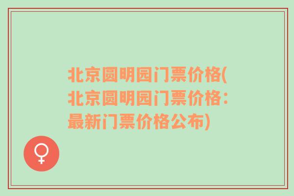 北京圆明园门票价格(北京圆明园门票价格：最新门票价格公布)