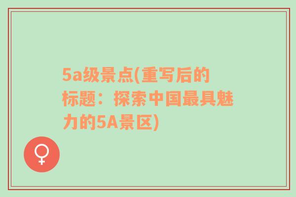 5a级景点(重写后的标题：探索中国最具魅力的5A景区)